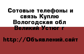 Сотовые телефоны и связь Куплю. Вологодская обл.,Великий Устюг г.